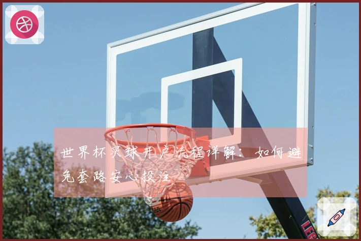 世界杯买球开户流程详解：如何避免套路安心投注