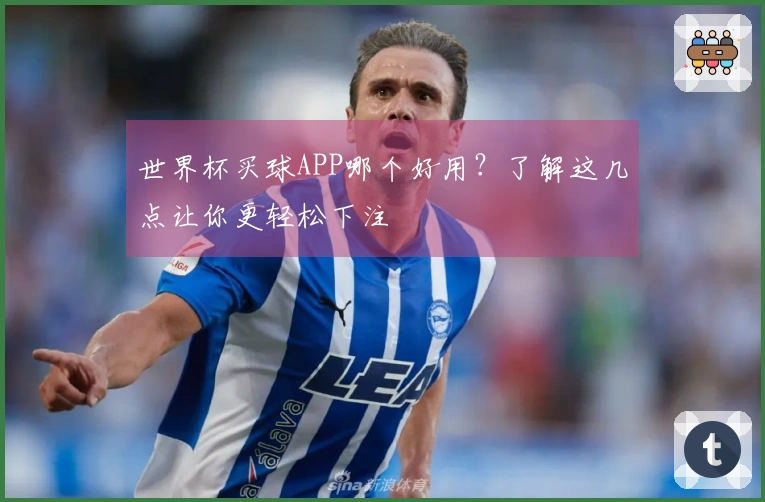世界杯买球APP哪个好用？了解这几点让你更轻松下注