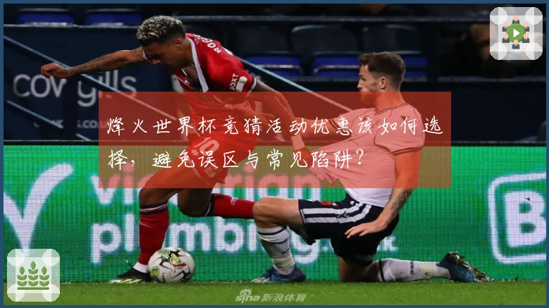 烽火世界杯竞猜活动优惠该如何选择，避免误区与常见陷阱？
