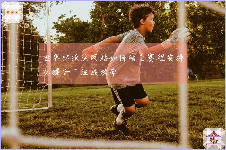 世界杯投注网站如何结合赛程安排以提升下注成功率