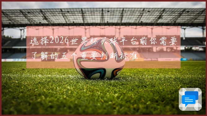 选择2026世界杯买球平台前你需要了解的五个重要判断标准