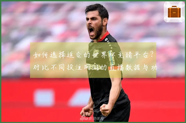 如何选择适合的世界杯竞猜平台？对比不同投注网站的直播数据与功能