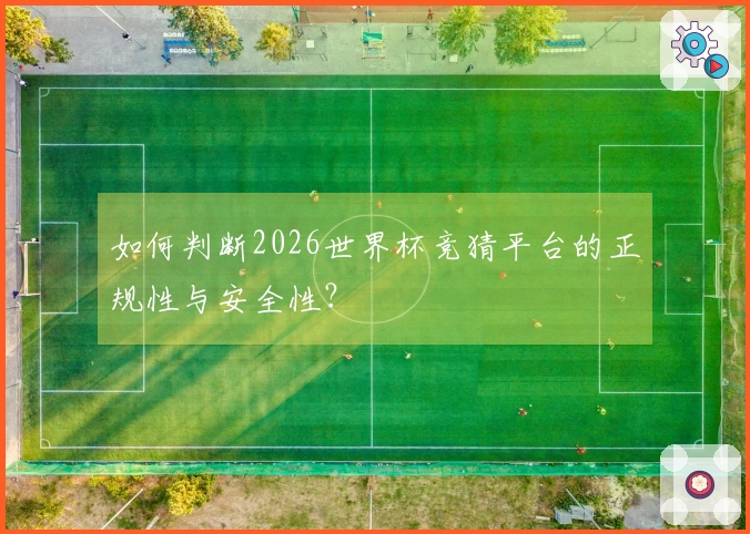 如何判断2026世界杯竞猜平台的正规性与安全性？
